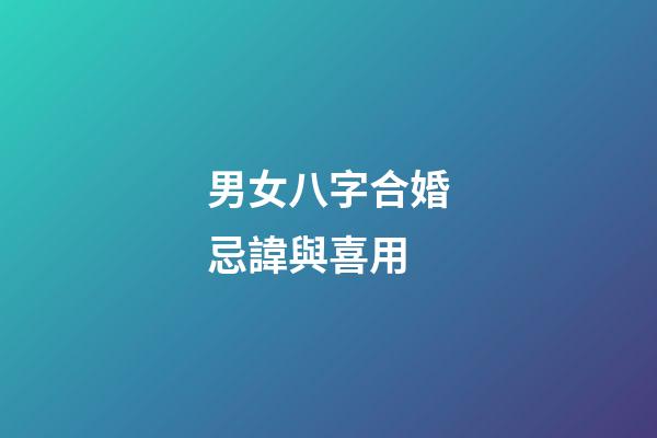 男女八字合婚忌諱與喜用