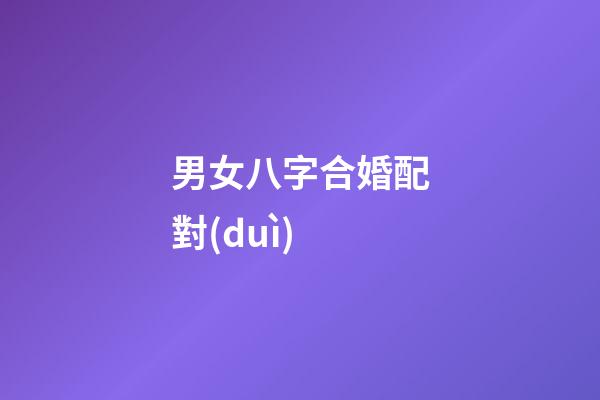 男女八字合婚配對(duì)