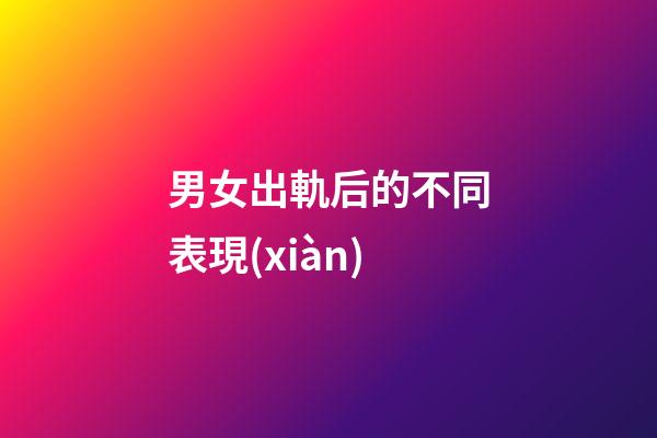 男女出軌后的不同表現(xiàn)