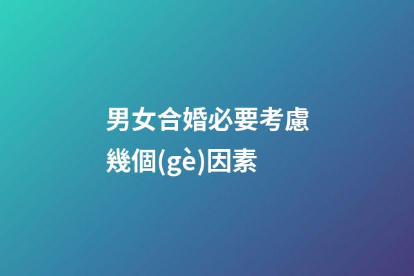 男女合婚必要考慮幾個(gè)因素