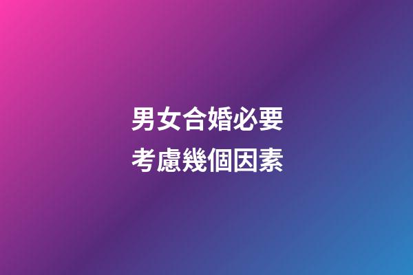 男女合婚必要考慮幾個因素