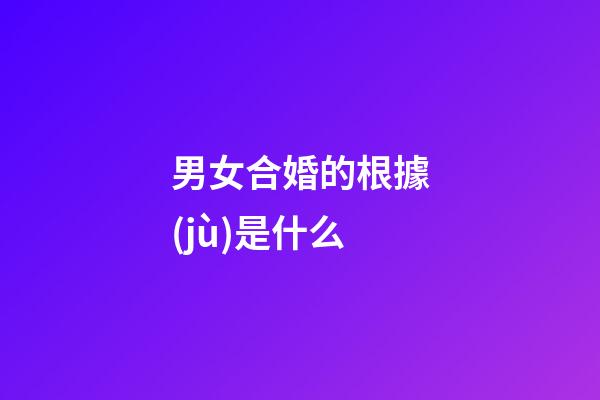 男女合婚的根據(jù)是什么