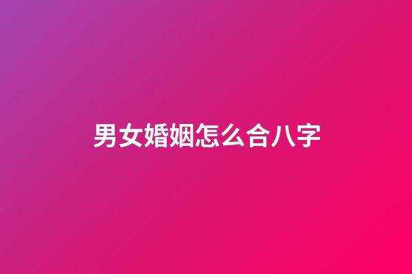 男女婚姻怎么合八字