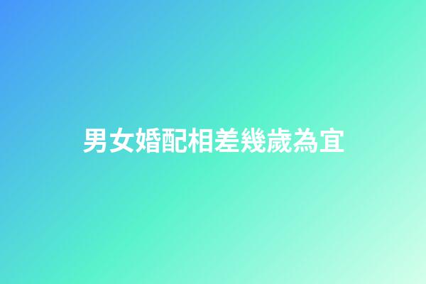 男女婚配相差幾歲為宜