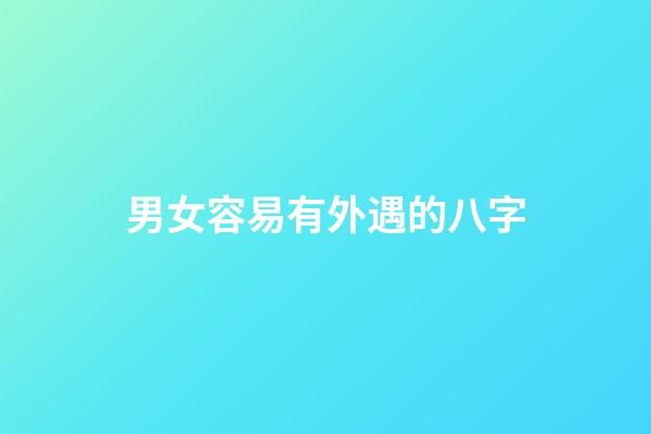 男女容易有外遇的八字