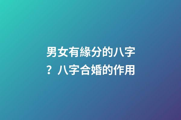 男女有緣分的八字？八字合婚的作用