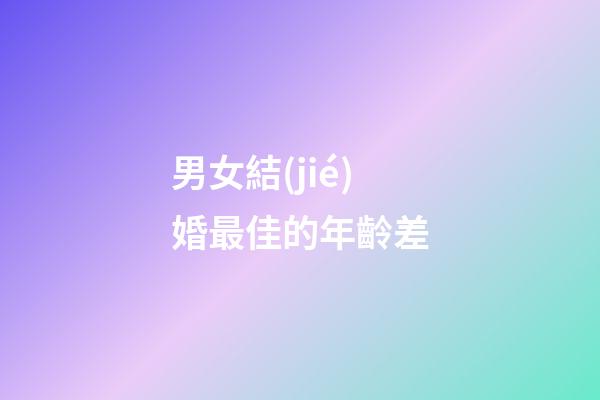 男女結(jié)婚最佳的年齡差