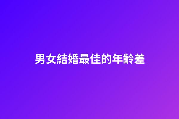 男女結婚最佳的年齡差