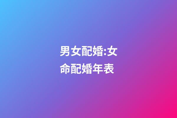 男女配婚:女命配婚年表