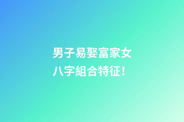 男子易娶富家女八字組合特征！