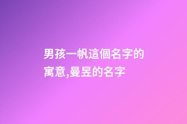 男孩一帆這個名字的寓意,曼昱的名字-第1張-觀點-玄機派