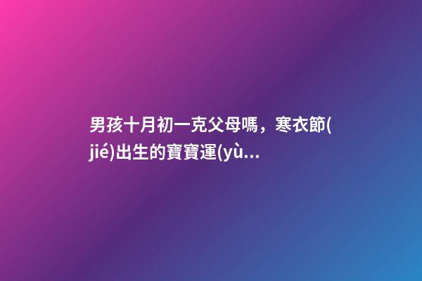 男孩十月初一克父母嗎，寒衣節(jié)出生的寶寶運(yùn)勢如何