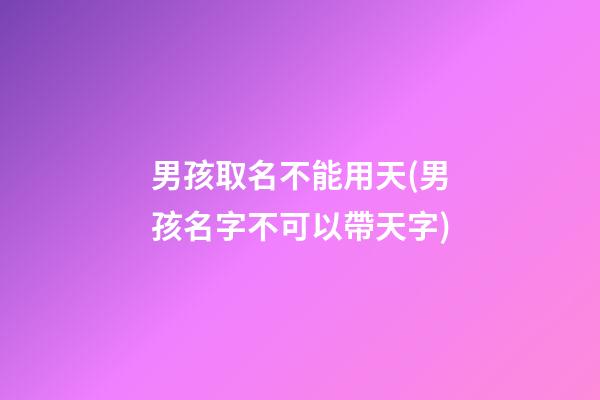 男孩取名不能用天(男孩名字不可以帶天字)