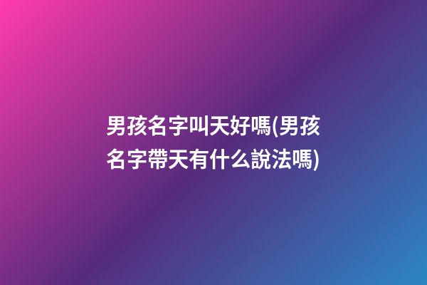 男孩名字叫天好嗎(男孩名字帶天有什么說法嗎)