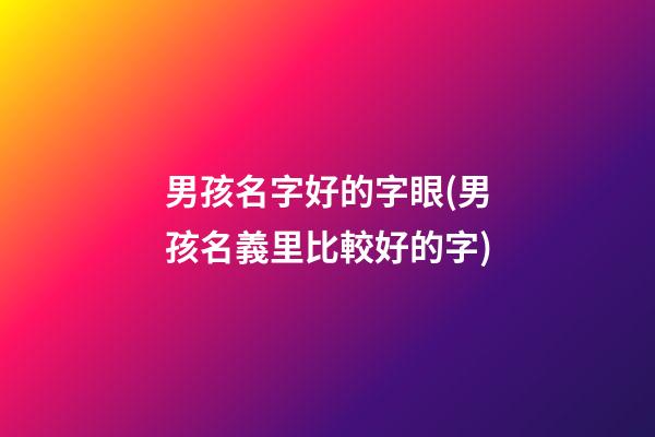 男孩名字好的字眼(男孩名義里比較好的字)