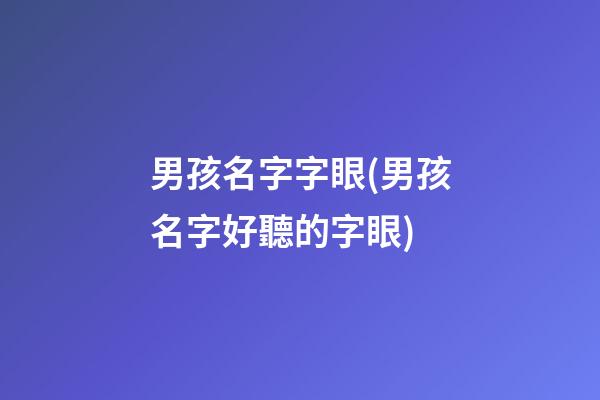 男孩名字字眼(男孩名字好聽的字眼)
