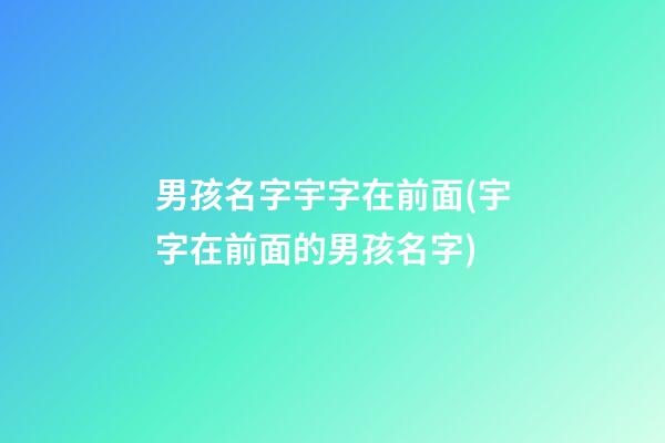 男孩名字宇字在前面(宇字在前面的男孩名字)