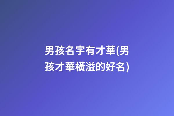 男孩名字有才華(男孩才華橫溢的好名)