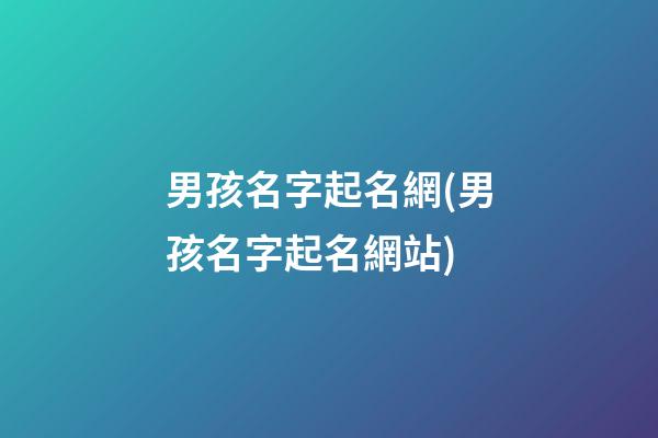 男孩名字起名網(男孩名字起名網站)