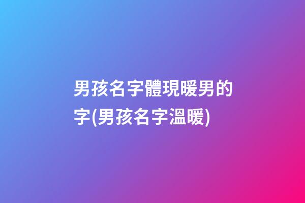 男孩名字體現暖男的字(男孩名字溫暖)