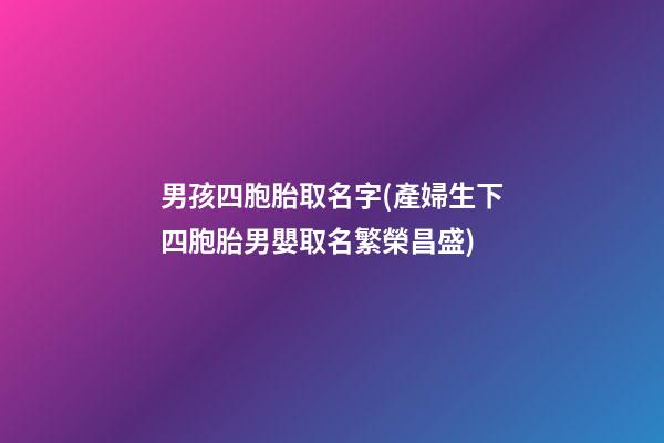 男孩四胞胎取名字(產婦生下四胞胎男嬰取名繁榮昌盛)