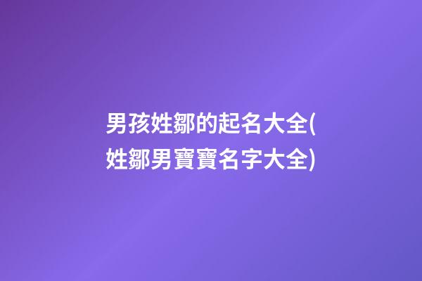男孩姓鄒的起名大全(姓鄒男寶寶名字大全)