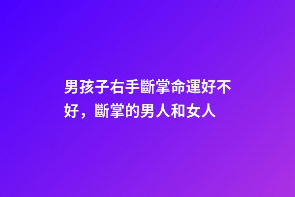 男孩子右手斷掌命運好不好，斷掌的男人和女人-第1張-觀點-玄機派