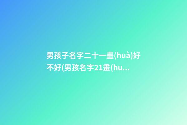 男孩子名字二十一畫(huà)好不好(男孩名字21畫(huà)代表什么意思)