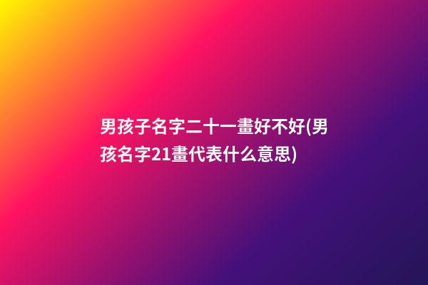 男孩子名字二十一畫好不好(男孩名字21畫代表什么意思)