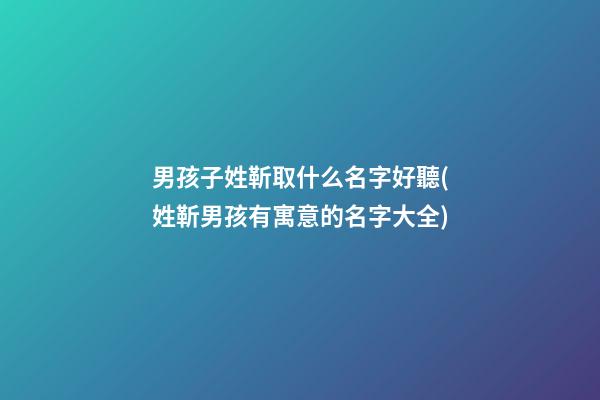 男孩子姓靳取什么名字好聽(姓靳男孩有寓意的名字大全)