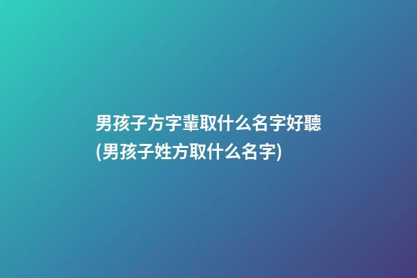 男孩子方字輩取什么名字好聽(男孩子姓方取什么名字)