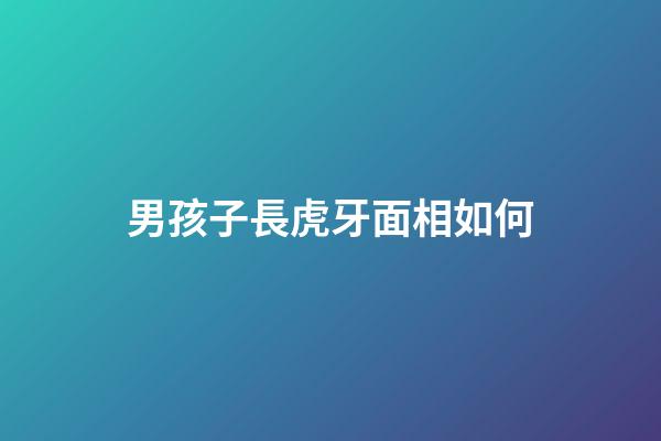 男孩子長虎牙面相如何