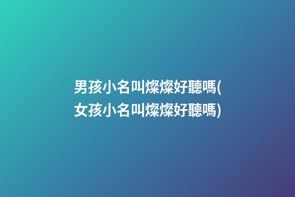 男孩小名叫燦燦好聽嗎(女孩小名叫燦燦好聽嗎)