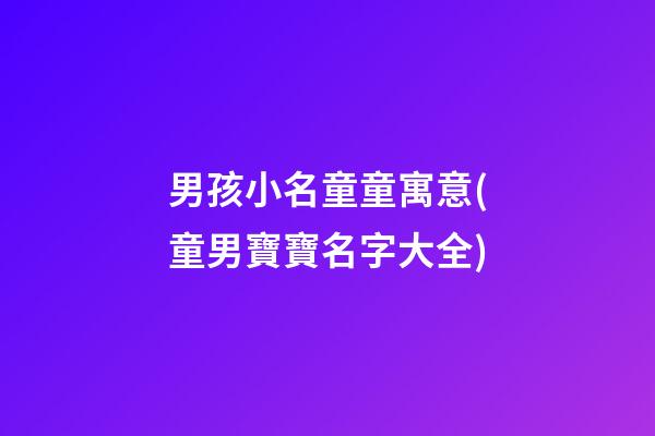 男孩小名童童寓意(童男寶寶名字大全)