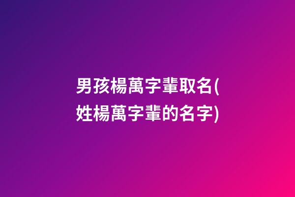 男孩楊萬字輩取名(姓楊萬字輩的名字)