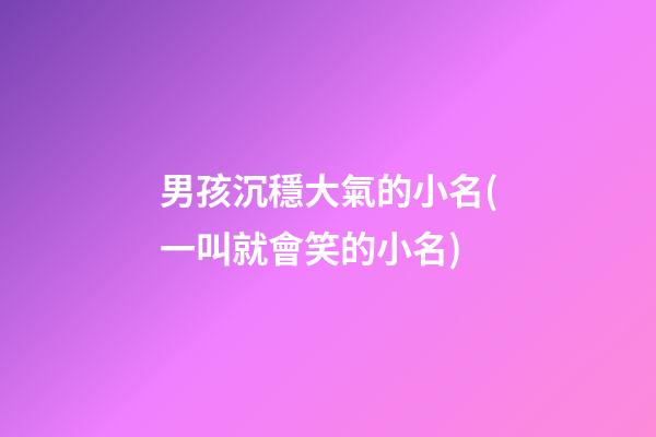 男孩沉穩大氣的小名(一叫就會笑的小名)