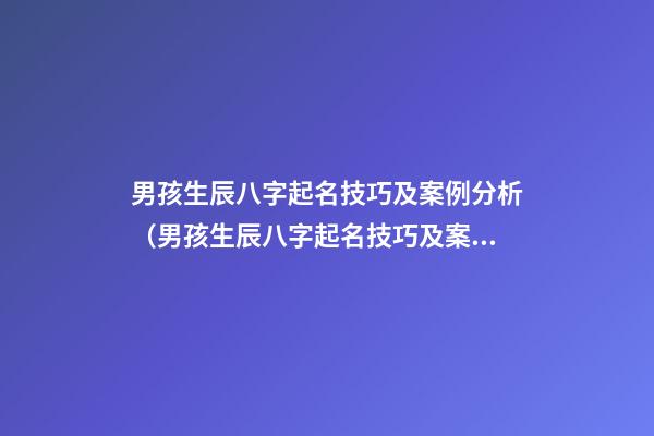 男孩生辰八字起名技巧及案例分析（男孩生辰八字起名技巧及案例分析書）