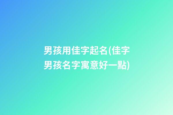 男孩用佳字起名(佳字男孩名字寓意好一點)