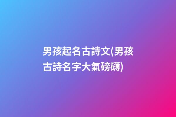 男孩起名古詩文(男孩古詩名字大氣磅礴)