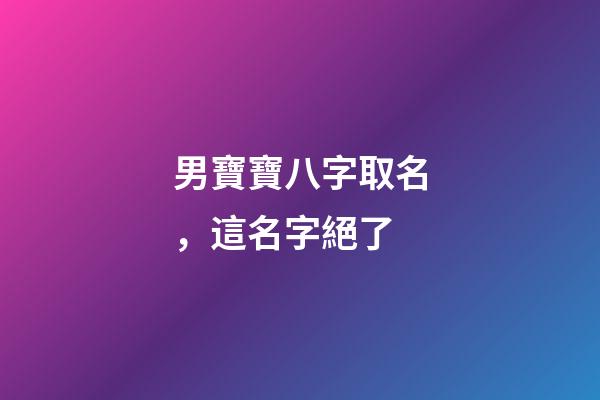 男寶寶八字取名，這名字絕了