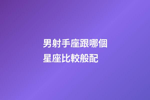 男射手座跟哪個星座比較般配-第1張-星座運勢-玄機派