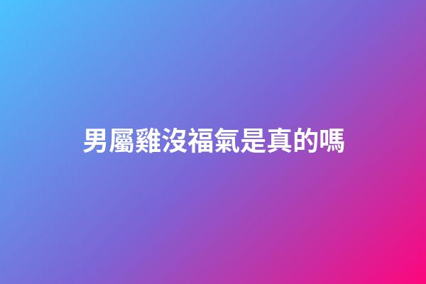 男屬雞沒福氣是真的嗎