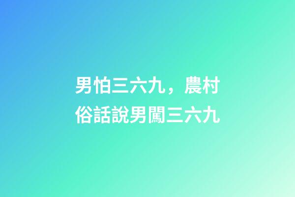 男怕三六九，農村俗話說男闖三六九-第1張-觀點-玄機派