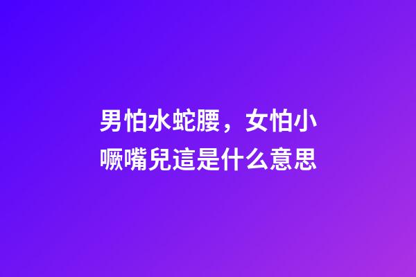 男怕水蛇腰，女怕小噘嘴兒這是什么意思