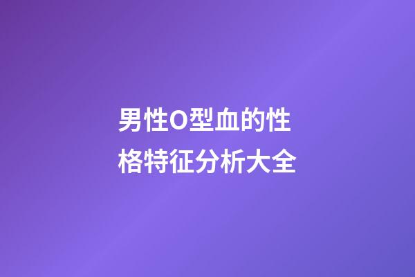 男性O型血的性格特征分析大全