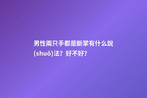 男性兩只手都是斷掌有什么說(shuō)法？好不好？