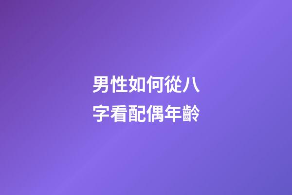 男性如何從八字看配偶年齡