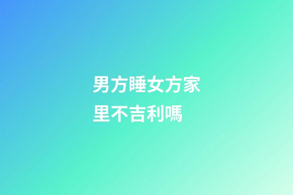 男方睡女方家里不吉利嗎