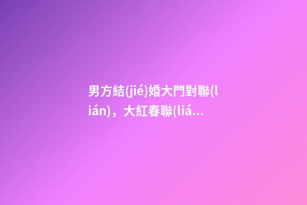 男方結(jié)婚大門對聯(lián)，大紅春聯(lián)貼起來-第1張-觀點(diǎn)-玄機(jī)派
