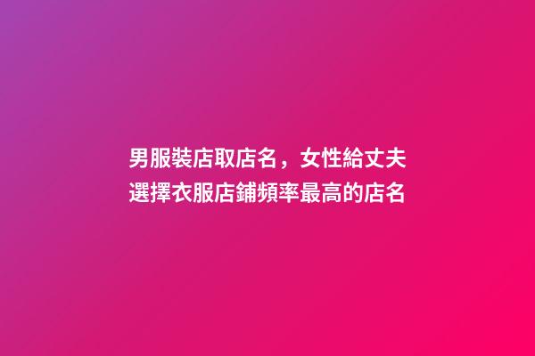 男服裝店取店名，女性給丈夫選擇衣服店鋪頻率最高的店名-第1張-店鋪起名-玄機派